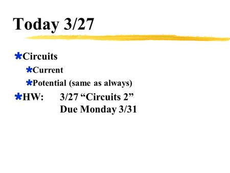 Today 3/27  Circuits  Current  Potential (same as always)  HW:3/27 “Circuits 2” Due Monday 3/31.