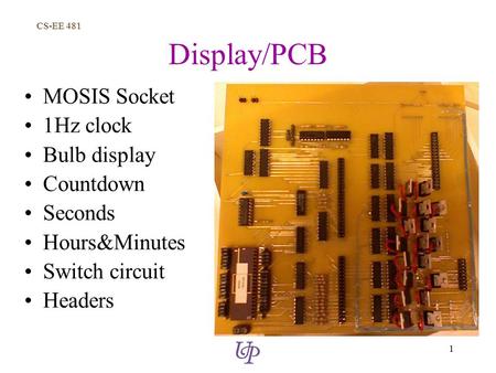 CS-EE 481 1 Display/PCB MOSIS Socket 1Hz clock Bulb display Countdown Seconds Hours&Minutes Switch circuit Headers.