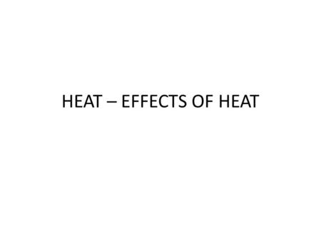 HEAT – EFFECTS OF HEAT.