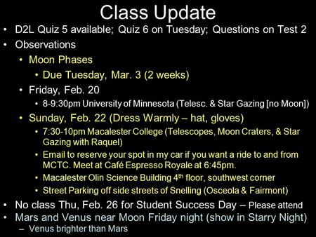 Class Update D2L Quiz 5 available; Quiz 6 on Tuesday; Questions on Test 2 Observations Moon Phases Due Tuesday, Mar. 3 (2 weeks) Friday, Feb. 20 8-9:30pm.