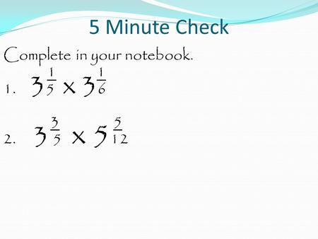 5 Minute Check Complete in your notebook. 1 1 1. 3 5 x 3 6 3 5 2. 3 5 x 5 12.