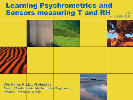 Learning Psychrometrics and Sensors measuring T and RH 方煒 台大生機系教授 Wei Fang, Ph.D., Professor Dept. of Bio-Industrial Mechatronics Engineering, National.