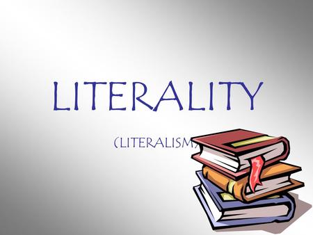 LITERALITY (LITERALISM). LITERAL THE WORD A WRITING A TEXT IN THESE CASES, MEANINGS –OF A WORD –OF A PASSAGE OF WRITING –OF A WHOLE TEXT MAY NOT FULLY.