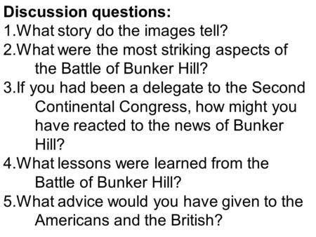 Discussion questions: 1.What story do the images tell? 2.What were the most striking aspects of the Battle of Bunker Hill? 3.If you had been a delegate.