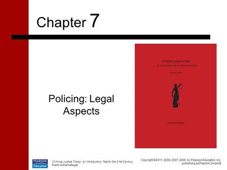 Criminal Justice Today: An Introductory Test to the 21st Century Frank Schamalleger Policing: Legal Aspects Chapter 7 Copyright ©2011, 2009, 2007, 2005.