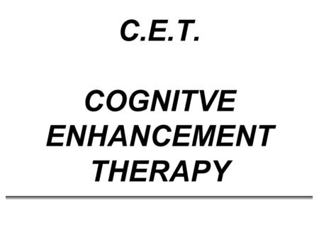 C.E.T. COGNITVE ENHANCEMENT THERAPY. CET * Developed by Gerard Hogarty and Samuel Flesher at the EPICS Program at the University of Pittsburgh Medical.