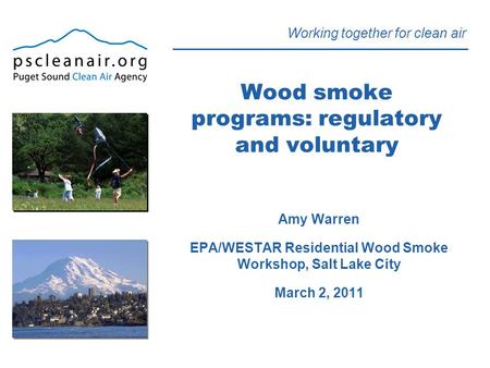 Working together for clean air Wood smoke programs: regulatory and voluntary Amy Warren EPA/WESTAR Residential Wood Smoke Workshop, Salt Lake City March.