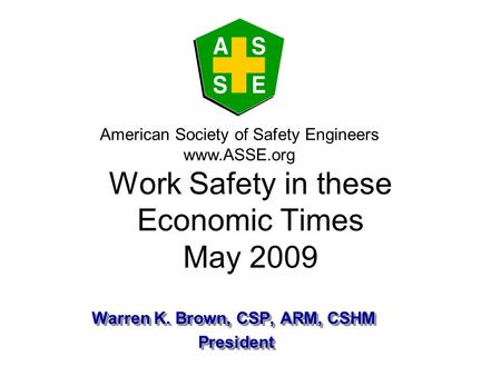 Warren K. Brown, CSP, ARM, CSHM President President Warren K. Brown, CSP, ARM, CSHM President President American Society of Safety Engineers www.ASSE.org.