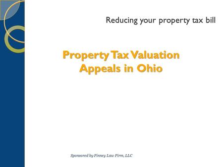 Reducing your property tax bill Property Tax Valuation Appeals in Ohio Sponsored by Finney Law Firm, LLC.