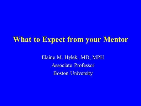 What to Expect from your Mentor Elaine M. Hylek, MD, MPH Associate Professor Boston University.