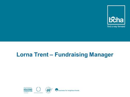 Welcome Lorna Trent – Fundraising Manager. Rough Sleepers Offender Services and Addiction Support BCHA Services Domestic Abuse Refuges Domestic Abuse.