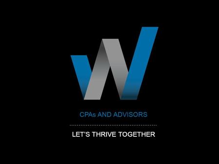 CPAs AND ADVISORS LET’S THRIVE TOGETHER CPAs AND ADVISORS LET’S THRIVE TOGETHER.