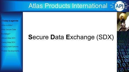 Atlas Products International Secure Data Exchange (SDX) Today’s agenda Who is Atlas? Why Secure Data Exchange? About Atlas SDX Using Atlas SDX Deployment.