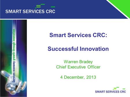 Smart Services CRC: Successful Innovation Warren Bradey Chief Executive Officer 4 December, 2013.