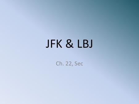 JFK & LBJ Ch. 22, Sec. JFK’s Election John F. Kennedy v. Richard M. Nixon. Young, Senate experience, v. age, VP and Congress experience. Sept. 1960-first.