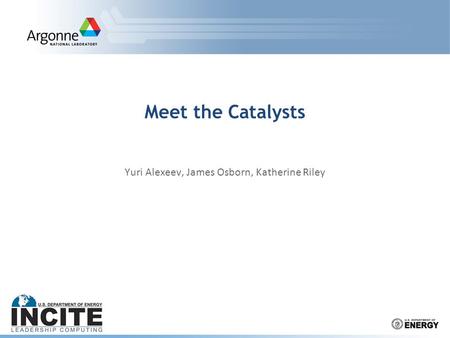 Meet the Catalysts Yuri Alexeev, James Osborn, Katherine Riley.