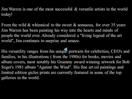 Jim Warren is one of the most successful & versatile artists in the world today! From the wild & whimsical to the sweet & sensuous, for over 35 years Jim.