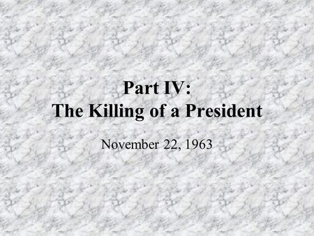 Part IV: The Killing of a President November 22, 1963.