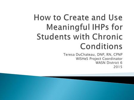 Teresa DuChateau, DNP, RN, CPNP WISHeS Project Coordinator WASN District 6 2015.