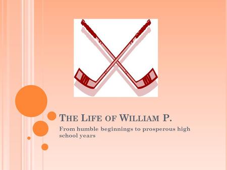 T HE L IFE OF W ILLIAM P. From humble beginnings to prosperous high school years.