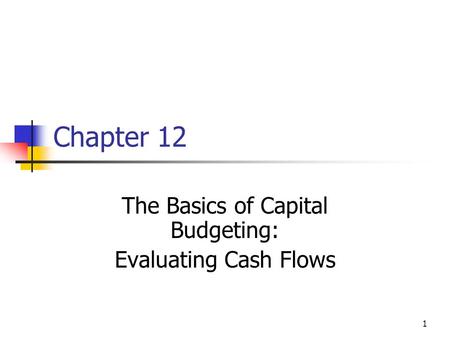 1 Chapter 12 The Basics of Capital Budgeting: Evaluating Cash Flows.