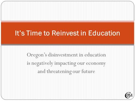 Oregon’s disinvestment in education is negatively impacting our economy and threatening our future It’s Time to Reinvest in Education.