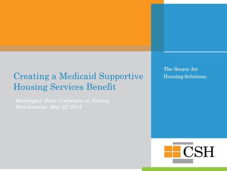 The Source for Housing Solutions Creating a Medicaid Supportive Housing Services Benefit Washington State Conference on Ending Homelessness. May 22, 2014.