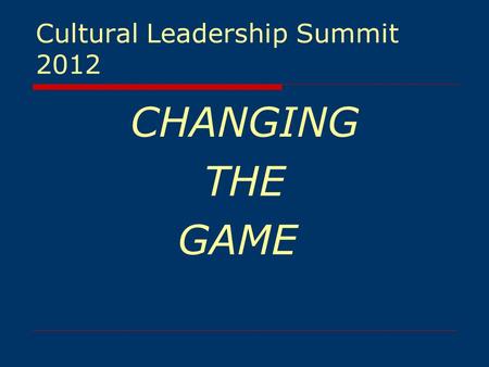 Cultural Leadership Summit 2012 CHANGING THE GAME.