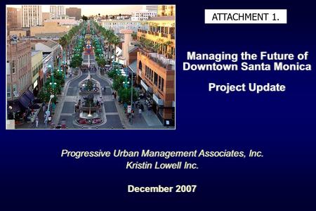 Managing the Future of Downtown Santa Monica Project Update Progressive Urban Management Associates, Inc. Kristin Lowell Inc. December 2007 Progressive.