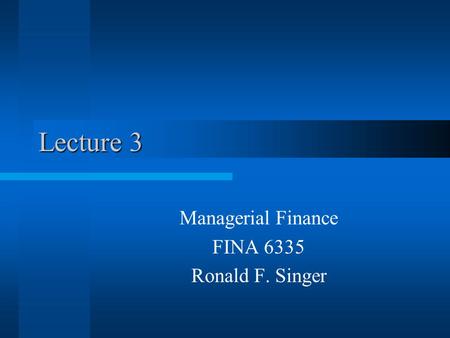 Lecture 3 Managerial Finance FINA 6335 Ronald F. Singer.