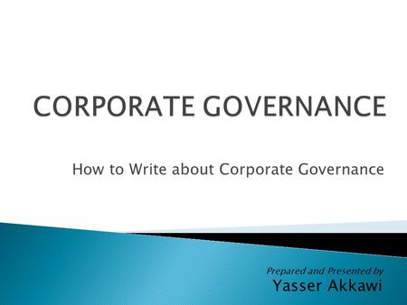 How to Write about Corporate Governance Prepared and Presented by Yasser Akkawi.