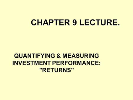 QUANTIFYING & MEASURING INVESTMENT PERFORMANCE: RETURNS