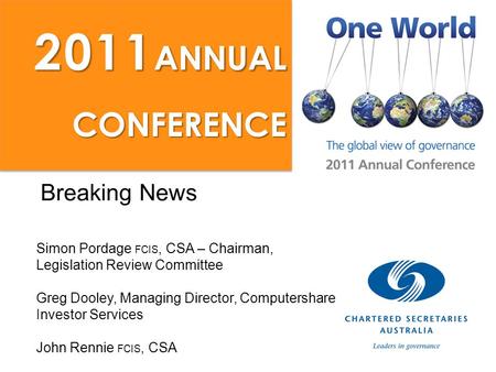 Breaking News Simon Pordage FCIS, CSA – Chairman, Legislation Review Committee Greg Dooley, Managing Director, Computershare Investor Services John Rennie.