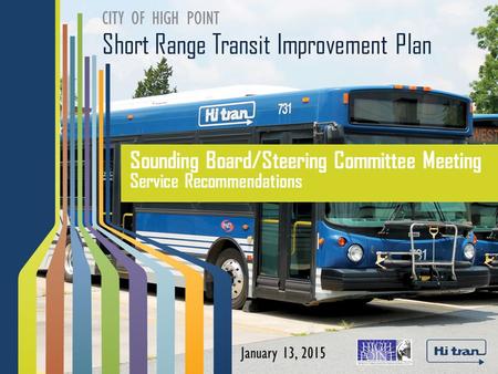 Short Range Transit Improvement Plan CITY OF HIGH POINT Sounding Board/Steering Committee Meeting Service Recommendations January 13, 2015.