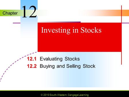 Chapter © 2010 South-Western, Cengage Learning Investing in Stocks 12.1 12.1Evaluating Stocks 12.2 12.2Buying and Selling Stock 12.