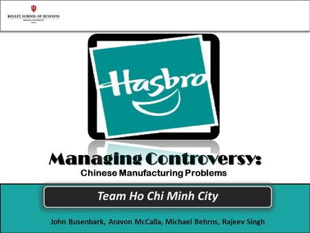 Managing Controversy: Team Ho Chi Minh City John Busenbark, Aravon McCalla, Michael Behrns, Rajeev Singh Chinese Manufacturing Problems.