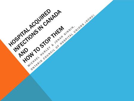 HOSPITAL ACQUIRED INFECTIONS IN CANADA AND HOW TO STOP THEM MICHAEL HURLEY & JONAH GINDIN, ONTARIO COUNCIL OF HOSPITAL UNIONS (OCHU)