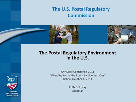 The U.S. Postal Regulatory Commission The Postal Regulatory Environment in the U.S. ANACOM Conference 2011 “Liberalization of the Postal Service Year One”