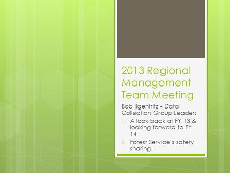 2013 Regional Management Team Meeting Bob Ilgenfritz - Data Collection Group Leader: 1. A look back at FY 13 & looking forward to FY 14 2. Forest Service’s.