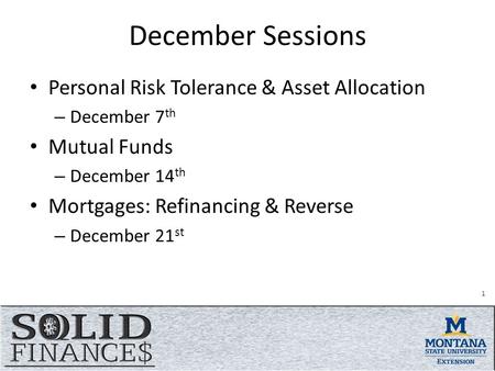 December Sessions Personal Risk Tolerance & Asset Allocation – December 7 th Mutual Funds – December 14 th Mortgages: Refinancing & Reverse – December.