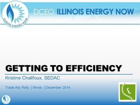 GETTING TO EFFICIENCY Kristine Chalifoux, SEDAC Trade Ally Rally │Illinois │December 2014.