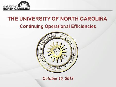 THE UNIVERSITY OF NORTH CAROLINA Continuing Operational Efficiencies October 10, 2013.