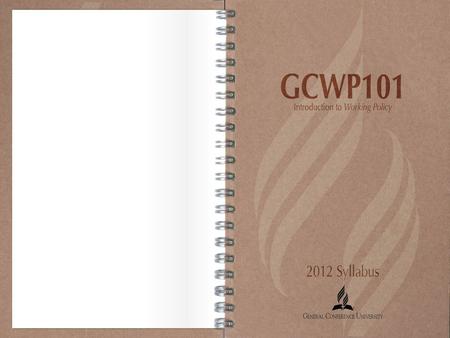 Working Policy 101 GCWP101 2012 Syllabus. Working Policy 101 SYLLABUS GCWP101 – Introduction to Working Policy Class Time – October 15, 2012 from 9:00-11:00.