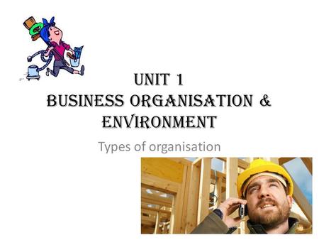 Unit 1 Business Organisation & Environment Types of organisation.