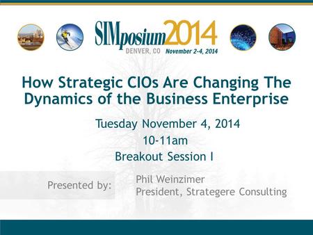 Presented by: How Strategic CIOs Are Changing The Dynamics of the Business Enterprise Phil Weinzimer President, Strategere Consulting Tuesday November.