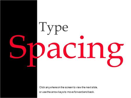 Spacing Click anywhere on the screen to view the next slide, or use the arrow keys to move forward and back. Type.