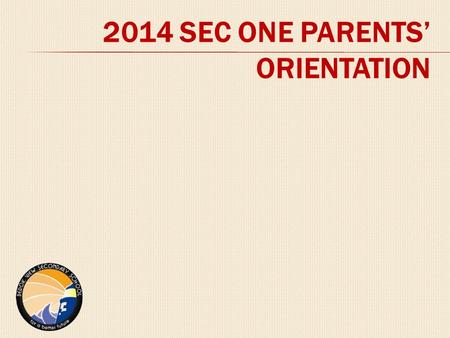 2014 SEC ONE PARENTS’ ORIENTATION. TODAY’S PROGRAMME A SCHOOL OF HIGH STANDARDS, QUALITY LEARNING & HOLISTIC DEVELOPMENT Respect  Responsibility  Integrity.