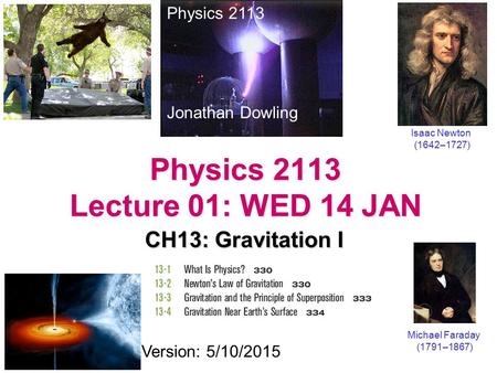 Physics 2113 Lecture 01: WED 14 JAN CH13: Gravitation I Physics 2113 Jonathan Dowling Michael Faraday (1791–1867) Version: 5/10/2015 Isaac Newton (1642–1727)