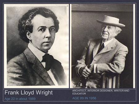 Frank Lloyd Wright Age 22 in about 1889 AGE 89 IN 1956 ARCHITECT, INTERIOR DESIGNER, WRITER AND EDUCATOR.