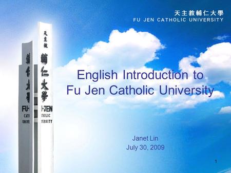 1 English Introduction to Fu Jen Catholic University Janet Lin July 30, 2009.